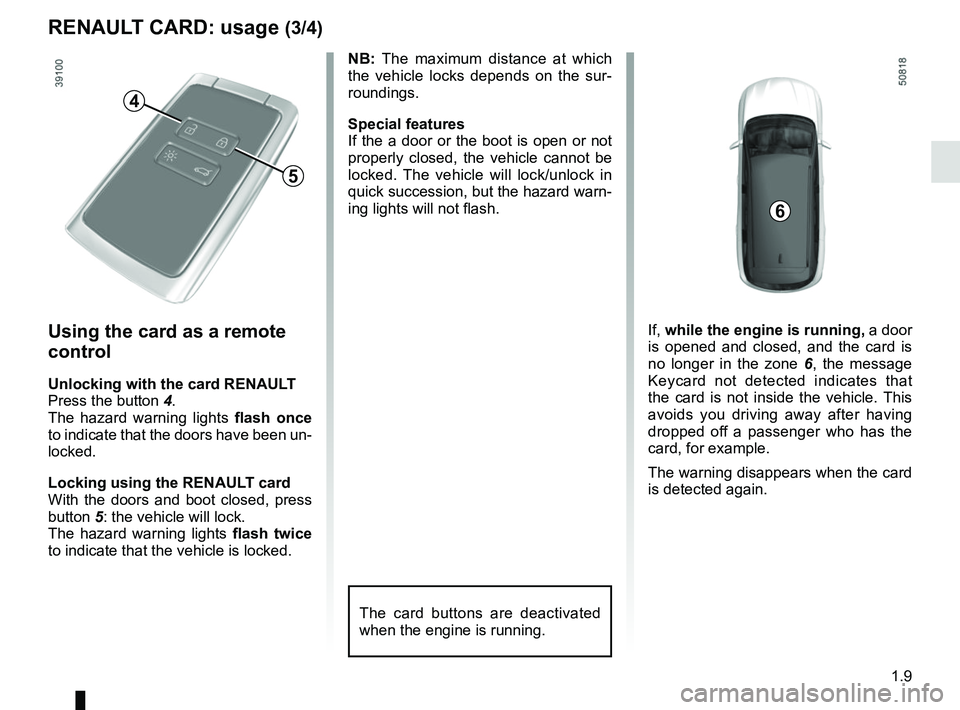 RENAULT KOLEOS 2018 Owners Manual 1.9
RENAULT CARD: usage (3/4)
Using the card as a remote
control
Unlocking with the card RENAULT
Press the button 4.
The hazard warning lights flash once
to indicate that the doors have been un-
loc RENAULT KOLEOS 2018 Owners Manual 1.9
RENAULT CARD: usage (3/4)
Using the card as a remote
control
Unlocking with the card RENAULT
Press the button 4.
The hazard warning lights flash once
to indicate that the doors have been un-
loc