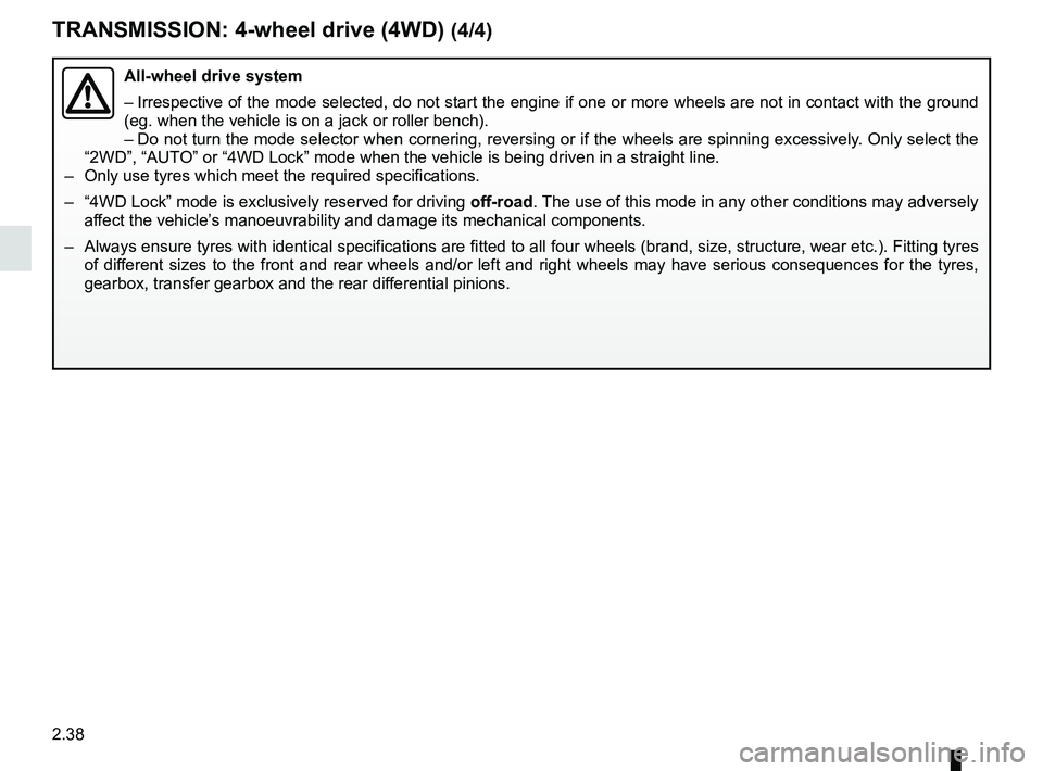 RENAULT KOLEOS 2018 Owners Manual 2.38
TRANSMISSION: 4-wheel drive (4WD) (4/4)
All-wheel drive system
– Irrespective of the mode selected, do not start the engine if one or mor\
e wheels are not in contact with the ground
(eg. when RENAULT KOLEOS 2018 Owners Manual 2.38
TRANSMISSION: 4-wheel drive (4WD) (4/4)
All-wheel drive system
– Irrespective of the mode selected, do not start the engine if one or mor\
e wheels are not in contact with the ground
(eg. when