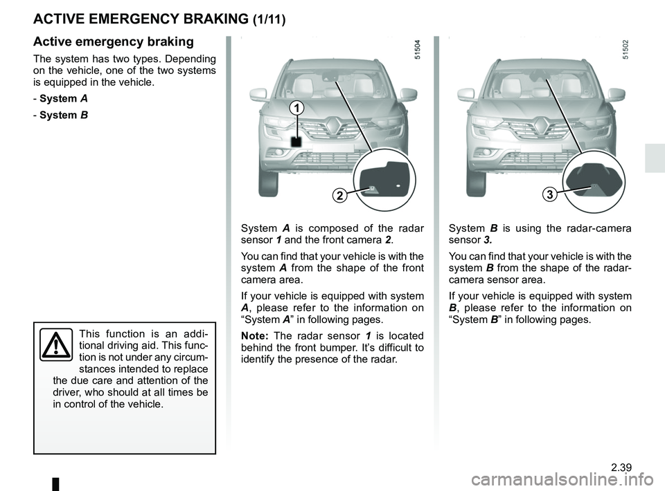 RENAULT KOLEOS 2018 Owners Manual 2.39
ACTIVE EMERGENCY BRAKING (1/11)
Active emergency braking
The system has two types. Depending
on the vehicle, one of the two systems
is equipped in the vehicle.
- System A
- System B
This funct RENAULT KOLEOS 2018 Owners Manual 2.39
ACTIVE EMERGENCY BRAKING (1/11)
Active emergency braking
The system has two types. Depending
on the vehicle, one of the two systems
is equipped in the vehicle.
- System A
- System B
This funct