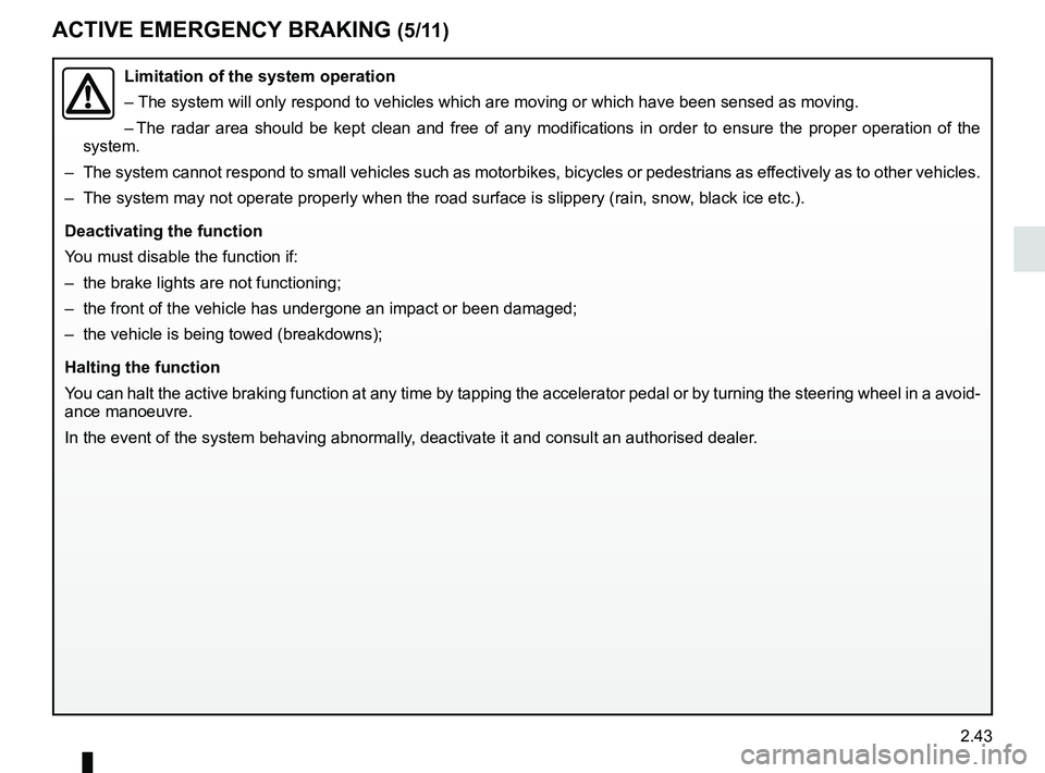 RENAULT KOLEOS 2018 Owners Manual 2.43
ACTIVE EMERGENCY BRAKING (5/11)
Limitation of the system operation
– The system will only respond to vehicles which are moving or which have \
been sensed as moving.
– The radar area should b RENAULT KOLEOS 2018 Owners Manual 2.43
ACTIVE EMERGENCY BRAKING (5/11)
Limitation of the system operation
– The system will only respond to vehicles which are moving or which have \
been sensed as moving.
– The radar area should b