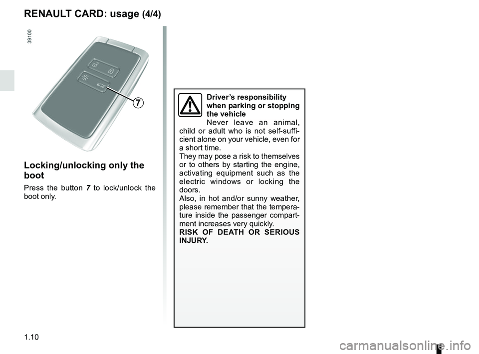 RENAULT KOLEOS 2018  Owners Manual 1.10
Locking/unlocking only the 
boot
Press the button 7 to lock/unlock the 
boot only.
7
RENAULT CARD: usage (4/4)
Driver’s responsibility 
when parking or stopping 
the vehicle
Never leave an anim