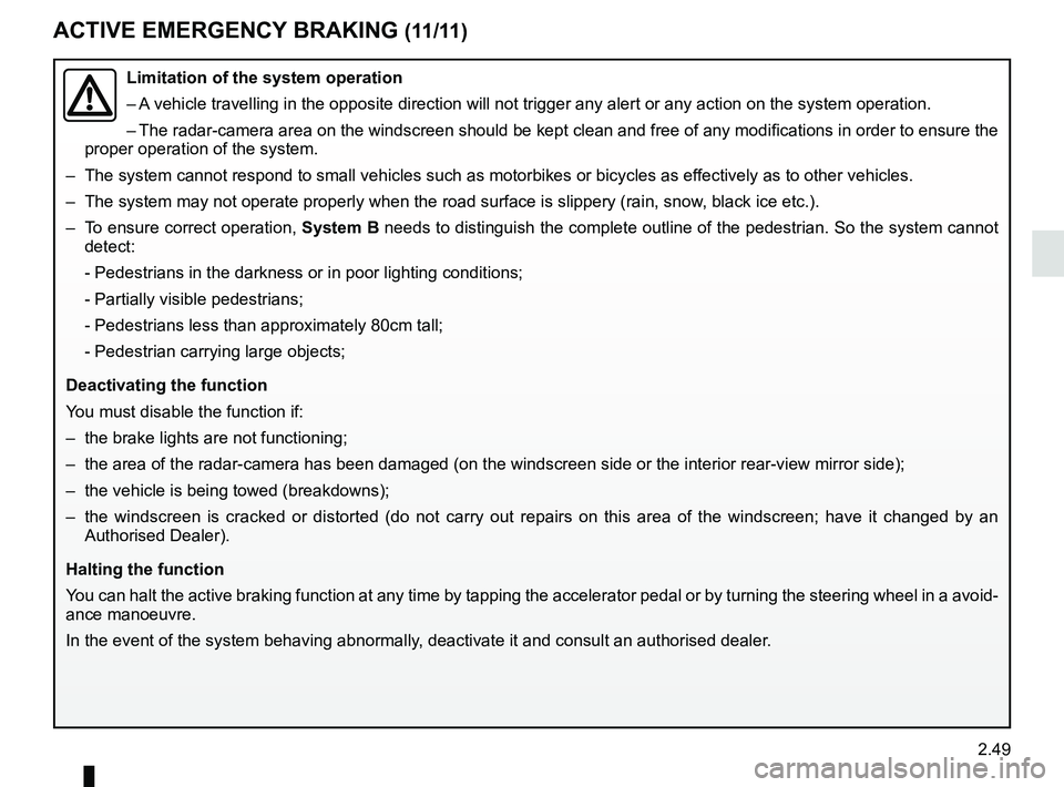 RENAULT KOLEOS 2018 Owners Manual 2.49
ACTIVE EMERGENCY BRAKING (11/11)
Limitation of the system operation
– A vehicle travelling in the opposite direction will not trigger any alert\
or any action on the system operation.
– The RENAULT KOLEOS 2018 Owners Manual 2.49
ACTIVE EMERGENCY BRAKING (11/11)
Limitation of the system operation
– A vehicle travelling in the opposite direction will not trigger any alert\
or any action on the system operation.
– The