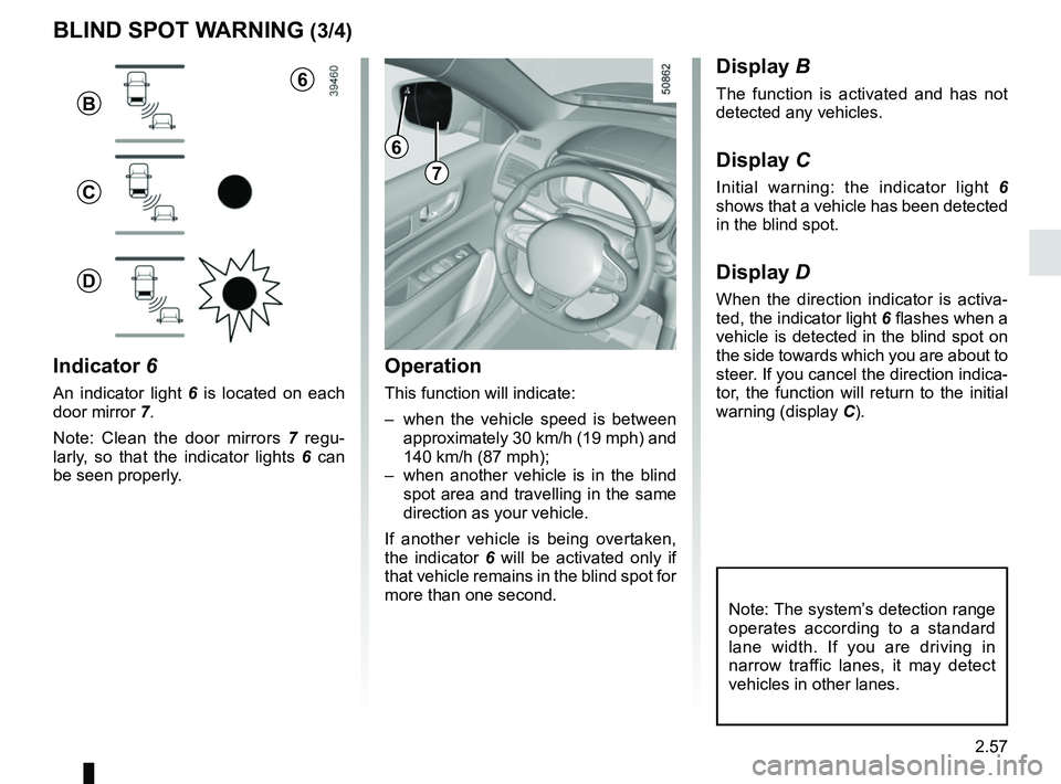RENAULT KOLEOS 2018 Owners Manual 2.57
1
BLIND SPOT WARNING (3/4)
Operation
This function will indicate:
– when the vehicle speed is between approximately 30 km/h (19 mph) and
140 km/h (87 mph);
– when another vehicle is in the RENAULT KOLEOS 2018 Owners Manual 2.57
1
BLIND SPOT WARNING (3/4)
Operation
This function will indicate:
– when the vehicle speed is between approximately 30 km/h (19 mph) and
140 km/h (87 mph);
– when another vehicle is in the