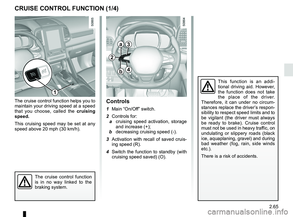 RENAULT KOLEOS 2018 Owners Manual 2.65
CRUISE CONTROL FUNCTION (1/4)
The cruise control function helps you to
maintain your driving speed at a speed
that you choose, called the cruising
speed.
This cruising speed may be set at any RENAULT KOLEOS 2018 Owners Manual 2.65
CRUISE CONTROL FUNCTION (1/4)
The cruise control function helps you to
maintain your driving speed at a speed
that you choose, called the cruising
speed.
This cruising speed may be set at any