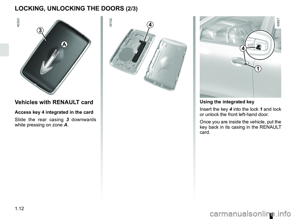 RENAULT KOLEOS 2018 User Guide 1.12
LOCKING, UNLOCKING THE DOORS (2/3)
1
Using the integrated key
Insert the key 4 into the lock 1 and lock
or unlock the front left-hand door.
Once you are inside the vehicle, put the
key back in RENAULT KOLEOS 2018 User Guide 1.12
LOCKING, UNLOCKING THE DOORS (2/3)
1
Using the integrated key
Insert the key 4 into the lock 1 and lock
or unlock the front left-hand door.
Once you are inside the vehicle, put the
key back in