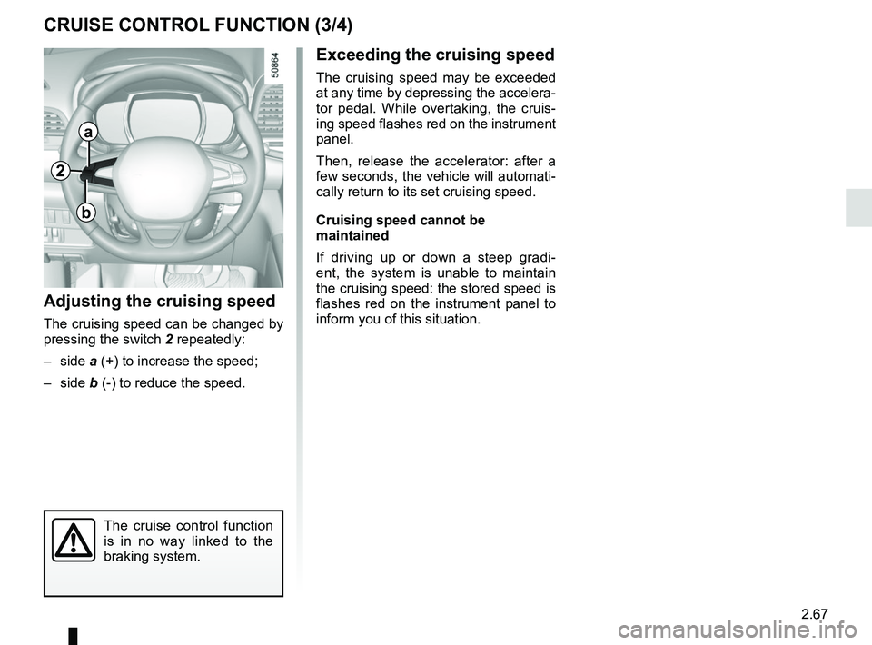 RENAULT KOLEOS 2018 Owners Manual 2.67
CRUISE CONTROL FUNCTION (3/4)
Exceeding the cruising speed
The cruising speed may be exceeded
at any time by depressing the accelera-
tor pedal. While overtaking, the cruis-
ing speed flashes re RENAULT KOLEOS 2018 Owners Manual 2.67
CRUISE CONTROL FUNCTION (3/4)
Exceeding the cruising speed
The cruising speed may be exceeded
at any time by depressing the accelera-
tor pedal. While overtaking, the cruis-
ing speed flashes re