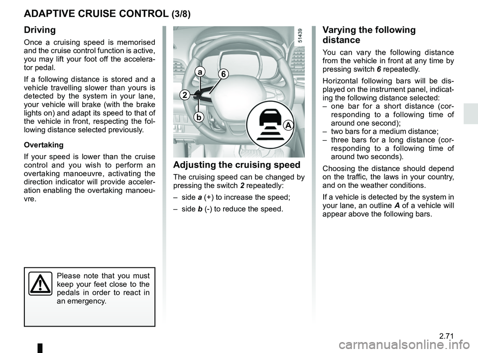RENAULT KOLEOS 2018 Owners Manual 2.71
Driving
Once a cruising speed is memorised
and the cruise control function is active,
you may lift your foot off the accelera-
tor pedal.
If a following distance is stored and a
vehicle travel RENAULT KOLEOS 2018 Owners Manual 2.71
Driving
Once a cruising speed is memorised
and the cruise control function is active,
you may lift your foot off the accelera-
tor pedal.
If a following distance is stored and a
vehicle travel