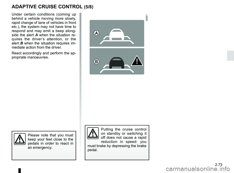 RENAULT KOLEOS 2018 Owners Manual 2.73
ADAPTIVE CRUISE CONTROL (5/8)
Putting the cruise control
on standby or switching it
off does not cause a rapid
reduction in speed: you
must brake by depressing the brake
pedal.
Please note t RENAULT KOLEOS 2018 Owners Manual 2.73
ADAPTIVE CRUISE CONTROL (5/8)
Putting the cruise control
on standby or switching it
off does not cause a rapid
reduction in speed: you
must brake by depressing the brake
pedal.
Please note t