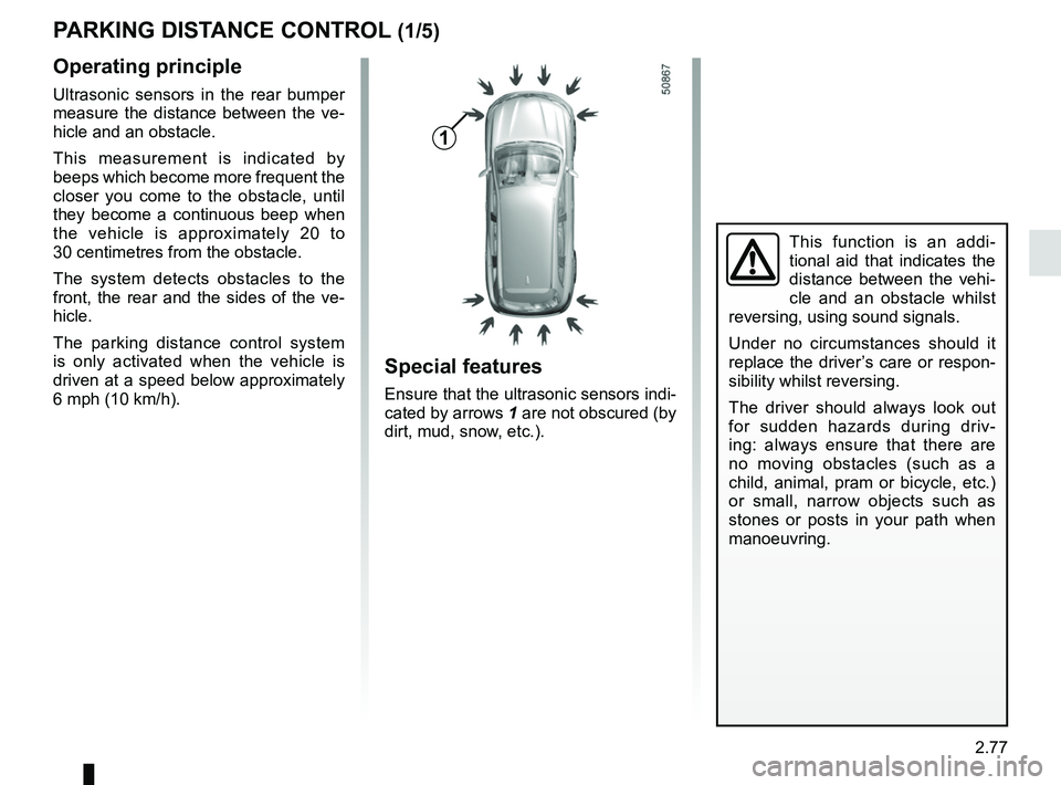 RENAULT KOLEOS 2018 Owners Manual 2.77
PARKING DISTANCE CONTROL (1/5)
Operating principle
Ultrasonic sensors in the rear bumper
measure the distance between the ve-
hicle and an obstacle.
This measurement is indicated by
beeps which RENAULT KOLEOS 2018 Owners Manual 2.77
PARKING DISTANCE CONTROL (1/5)
Operating principle
Ultrasonic sensors in the rear bumper
measure the distance between the ve-
hicle and an obstacle.
This measurement is indicated by
beeps which