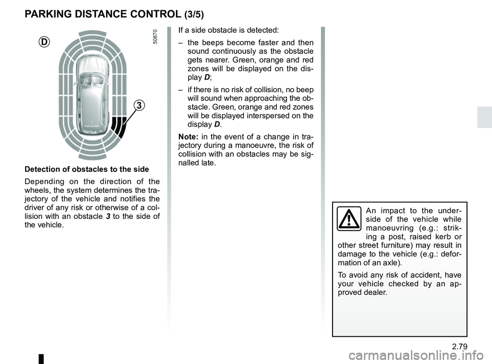RENAULT KOLEOS 2018 Owners Manual 2.79
An impact to the under-
side of the vehicle while
manoeuvring (e.g.: strik-
ing a post, raised kerb or
other street furniture) may result in
damage to the vehicle (e.g.: defor-
mation of an ax RENAULT KOLEOS 2018 Owners Manual 2.79
An impact to the under-
side of the vehicle while
manoeuvring (e.g.: strik-
ing a post, raised kerb or
other street furniture) may result in
damage to the vehicle (e.g.: defor-
mation of an ax