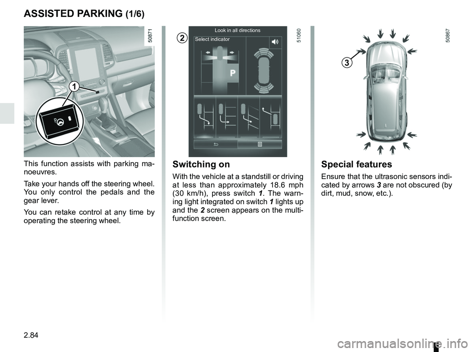 RENAULT KOLEOS 2018 Owners Manual 2.84
ASSISTED PARKING (1/6)
This function assists with parking ma-
noeuvres.
Take your hands off the steering wheel.
You only control the pedals and the
gear lever.
You can retake control at any tim RENAULT KOLEOS 2018 Owners Manual 2.84
ASSISTED PARKING (1/6)
This function assists with parking ma-
noeuvres.
Take your hands off the steering wheel.
You only control the pedals and the
gear lever.
You can retake control at any tim