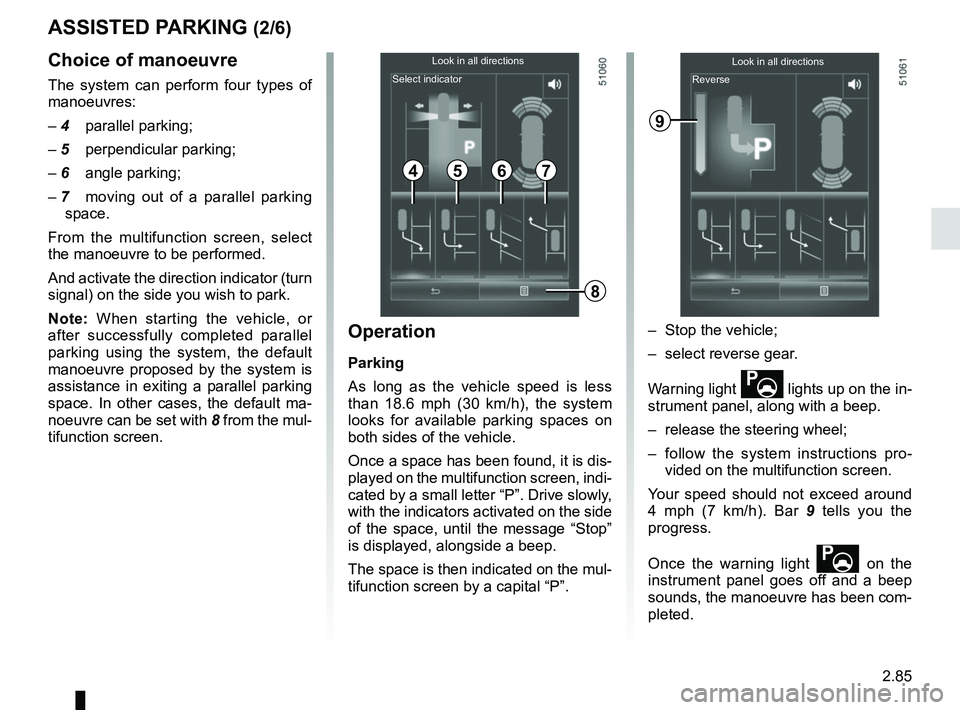 RENAULT KOLEOS 2018 Owners Manual 2.85
Choice of manoeuvre
The system can perform four types of
manoeuvres:
– 4 parallel parking;– 5 perpendicular parking;– 6 angle parking;
– 7 moving out of a parallel parking space.
From RENAULT KOLEOS 2018 Owners Manual 2.85
Choice of manoeuvre
The system can perform four types of
manoeuvres:
– 4 parallel parking;– 5 perpendicular parking;– 6 angle parking;
– 7 moving out of a parallel parking space.
From
