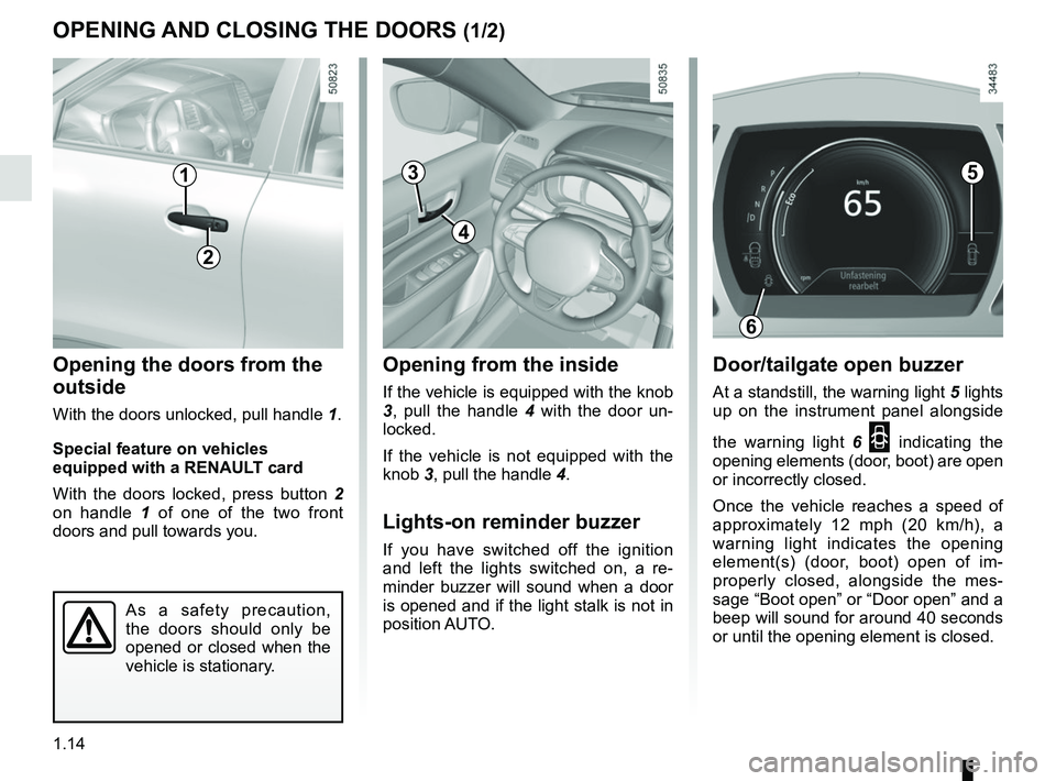 RENAULT KOLEOS 2018  Owners Manual 1.14
Opening from the inside
If the vehicle is equipped with the knob 
3, pull the handle 4  with the door un-
locked.
If the vehicle is not equipped with the 
knob 3, pull the handle  4.
Lights-on re