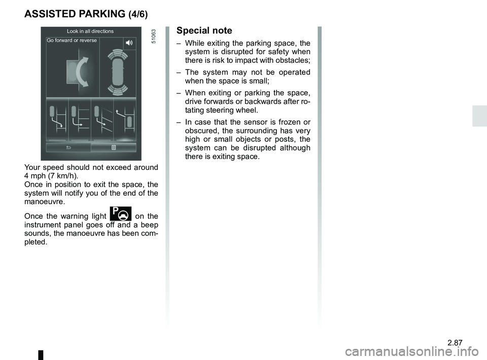 RENAULT KOLEOS 2018 Owners Manual 2.87
ASSISTED PARKING (4/6)
Look in all directions
Go forward or reverse
Your speed should not exceed around
4 mph (7 km/h).
Once in position to exit the space, the
system will notify you of the end RENAULT KOLEOS 2018 Owners Manual 2.87
ASSISTED PARKING (4/6)
Look in all directions
Go forward or reverse
Your speed should not exceed around
4 mph (7 km/h).
Once in position to exit the space, the
system will notify you of the end
