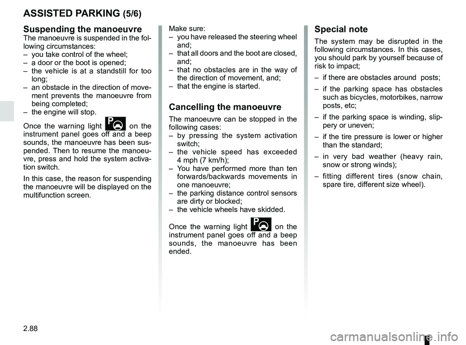 RENAULT KOLEOS 2018 Owners Manual 2.88
ASSISTED PARKING (5/6)
Suspending the manoeuvre
The manoeuvre is suspended in the fol-
lowing circumstances:
– you take control of the wheel;
– a door or the boot is opened;
– the vehicl RENAULT KOLEOS 2018 Owners Manual 2.88
ASSISTED PARKING (5/6)
Suspending the manoeuvre
The manoeuvre is suspended in the fol-
lowing circumstances:
– you take control of the wheel;
– a door or the boot is opened;
– the vehicl