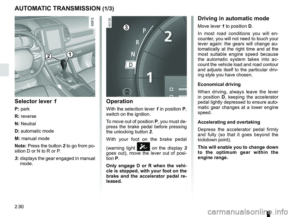 RENAULT KOLEOS 2018 Owners Manual 2.90
AUTOMATIC TRANSMISSION (1/3)
Operation
With the selection lever 1 in position P,
switch on the ignition.
To move out of position P, you must de-
press the brake pedal before pressing
the unlock RENAULT KOLEOS 2018 Owners Manual 2.90
AUTOMATIC TRANSMISSION (1/3)
Operation
With the selection lever 1 in position P,
switch on the ignition.
To move out of position P, you must de-
press the brake pedal before pressing
the unlock