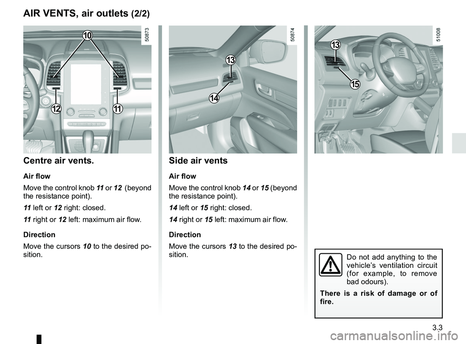 RENAULT KOLEOS 2018 Owners Manual 3.3
Side air vents
Air flow
Move the control knob 14 or 15 (beyond
the resistance point).
14 left or 15 right: closed.
14 right or 15 left: maximum air flow.
Direction
Move the cursors 13 to the desi RENAULT KOLEOS 2018 Owners Manual 3.3
Side air vents
Air flow
Move the control knob 14 or 15 (beyond
the resistance point).
14 left or 15 right: closed.
14 right or 15 left: maximum air flow.
Direction
Move the cursors 13 to the desi
