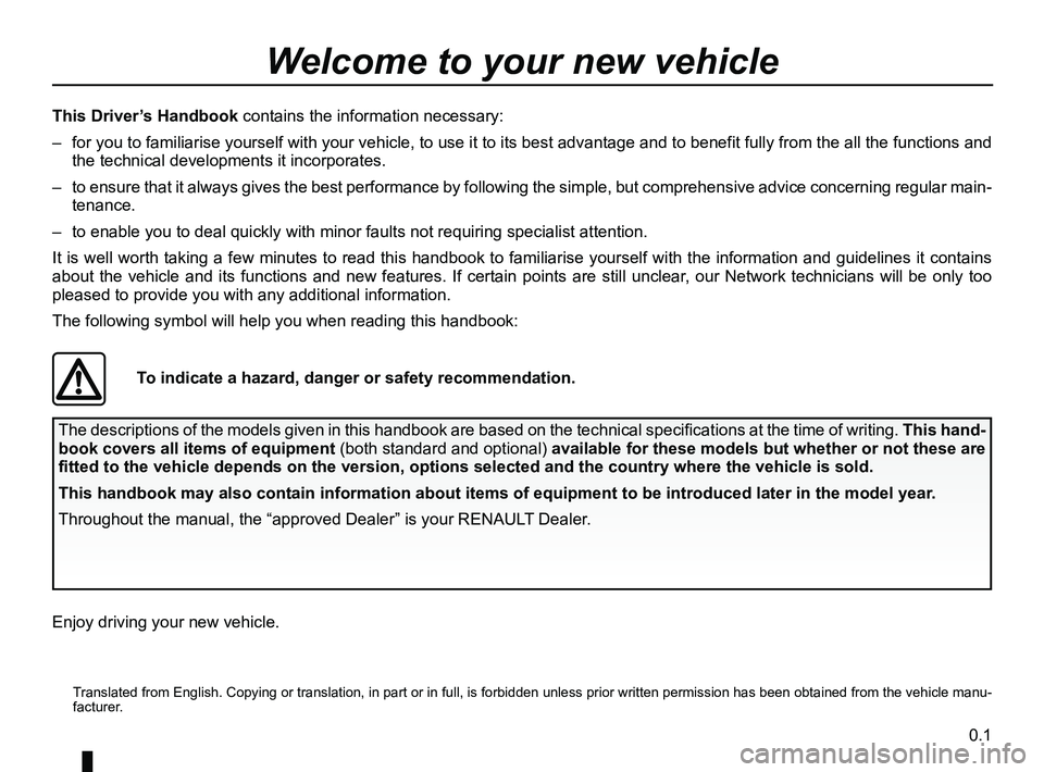 RENAULT KOLEOS 2018 Owners Manual 0.1
Translated from English. Copying or translation, in part or in full, is f\
orbidden unless prior written permission has been obtained from the vehicle manu-
facturer.
This Driver’s Handbook c RENAULT KOLEOS 2018 Owners Manual 0.1
Translated from English. Copying or translation, in part or in full, is f\
orbidden unless prior written permission has been obtained from the vehicle manu-
facturer.
This Driver’s Handbook c