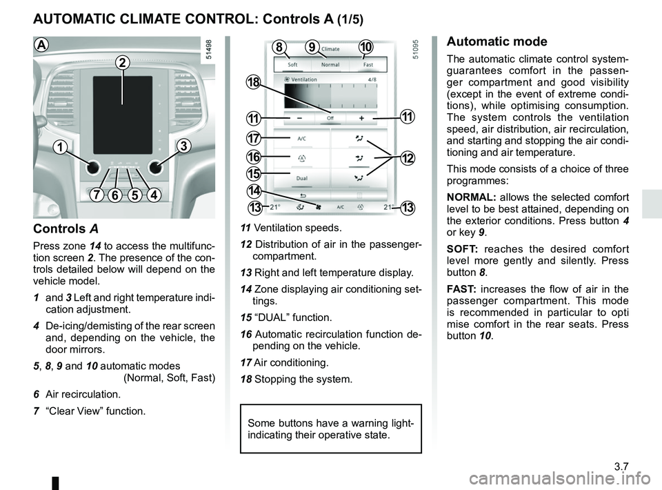 RENAULT KOLEOS 2018 Owners Manual 3.7
AUTOMATIC CLIMATE CONTROL: Controls A (1/5)
10
15
7654
9
16
17
11
18
11
Controls A
Press zone 14 to access the multifunc-
tion screen 2. The presence of the con-
trols detailed below will depend o RENAULT KOLEOS 2018 Owners Manual 3.7
AUTOMATIC CLIMATE CONTROL: Controls A (1/5)
10
15
7654
9
16
17
11
18
11
Controls A
Press zone 14 to access the multifunc-
tion screen 2. The presence of the con-
trols detailed below will depend o
