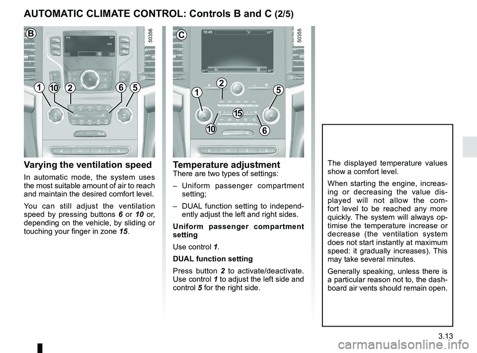 RENAULT KOLEOS 2018 Owners Manual 3.13
Varying the ventilation speed
In automatic mode, the system uses
the most suitable amount of air to reach
and maintain the desired comfort level.
You can still adjust the ventilation
speed by RENAULT KOLEOS 2018 Owners Manual 3.13
Varying the ventilation speed
In automatic mode, the system uses
the most suitable amount of air to reach
and maintain the desired comfort level.
You can still adjust the ventilation
speed by