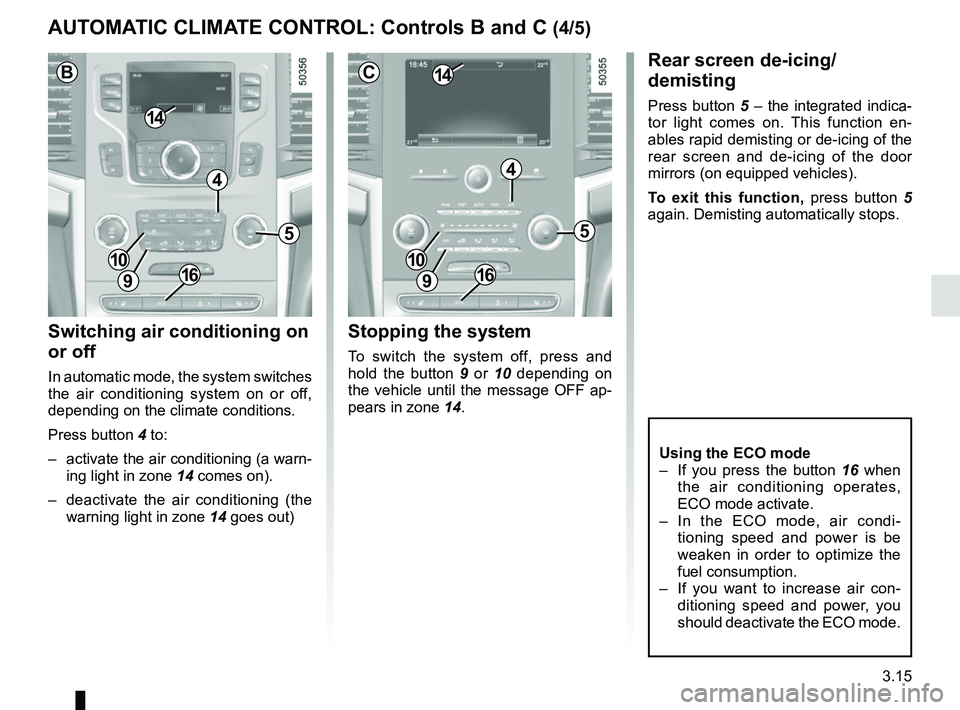 RENAULT KOLEOS 2018 Owners Manual 3.15
Switching air conditioning on
or off
In automatic mode, the system switches
the air conditioning system on or off,
depending on the climate conditions.
Press button 4 to:
– activate the ai RENAULT KOLEOS 2018 Owners Manual 3.15
Switching air conditioning on
or off
In automatic mode, the system switches
the air conditioning system on or off,
depending on the climate conditions.
Press button 4 to:
– activate the ai