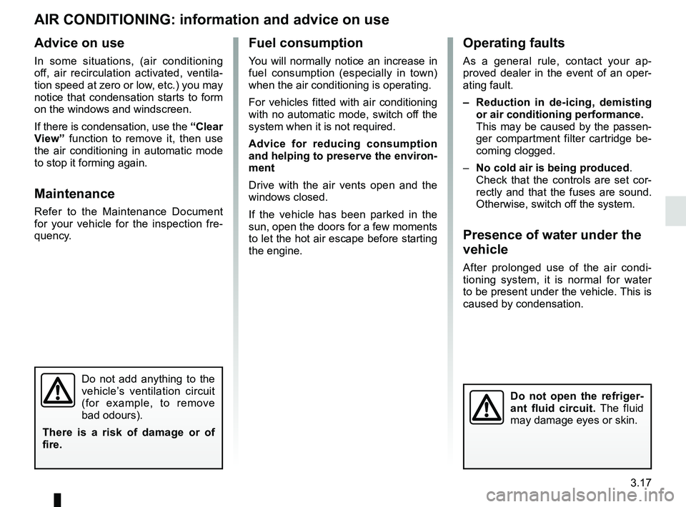 RENAULT KOLEOS 2018 Owners Manual 3.17
Operating faults
As a general rule, contact your ap-
proved dealer in the event of an oper-
ating fault.
– Reduction in de-icing, demisting or air conditioning performance.
This may be caused RENAULT KOLEOS 2018 Owners Manual 3.17
Operating faults
As a general rule, contact your ap-
proved dealer in the event of an oper-
ating fault.
– Reduction in de-icing, demisting or air conditioning performance.
This may be caused