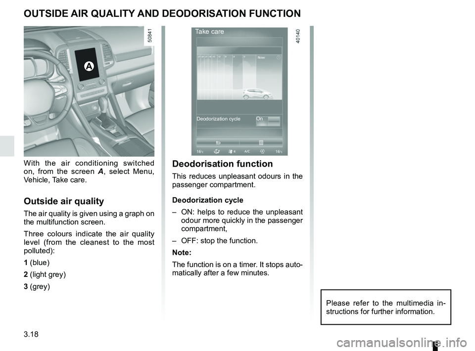 RENAULT KOLEOS 2018 Owners Manual 3.18
OUTSIDE AIR QUALITY AND DEODORISATION FUNCTION
With the air conditioning switched
on, from the screen A, select Menu,
Vehicle, Take care.
Outside air quality
The air quality is given using a gr RENAULT KOLEOS 2018 Owners Manual 3.18
OUTSIDE AIR QUALITY AND DEODORISATION FUNCTION
With the air conditioning switched
on, from the screen A, select Menu,
Vehicle, Take care.
Outside air quality
The air quality is given using a gr