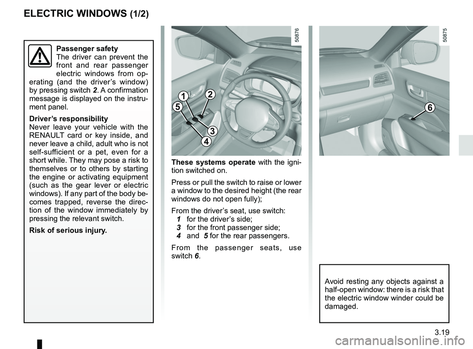 RENAULT KOLEOS 2018 Owners Manual 3.19
ELECTRIC WINDOWS (1/2)
These systems operate with the igni-
tion switched on.
Press or pull the switch to raise or lower
a window to the desired height (the rear
windows do not open fully);
Fro RENAULT KOLEOS 2018 Owners Manual 3.19
ELECTRIC WINDOWS (1/2)
These systems operate with the igni-
tion switched on.
Press or pull the switch to raise or lower
a window to the desired height (the rear
windows do not open fully);
Fro