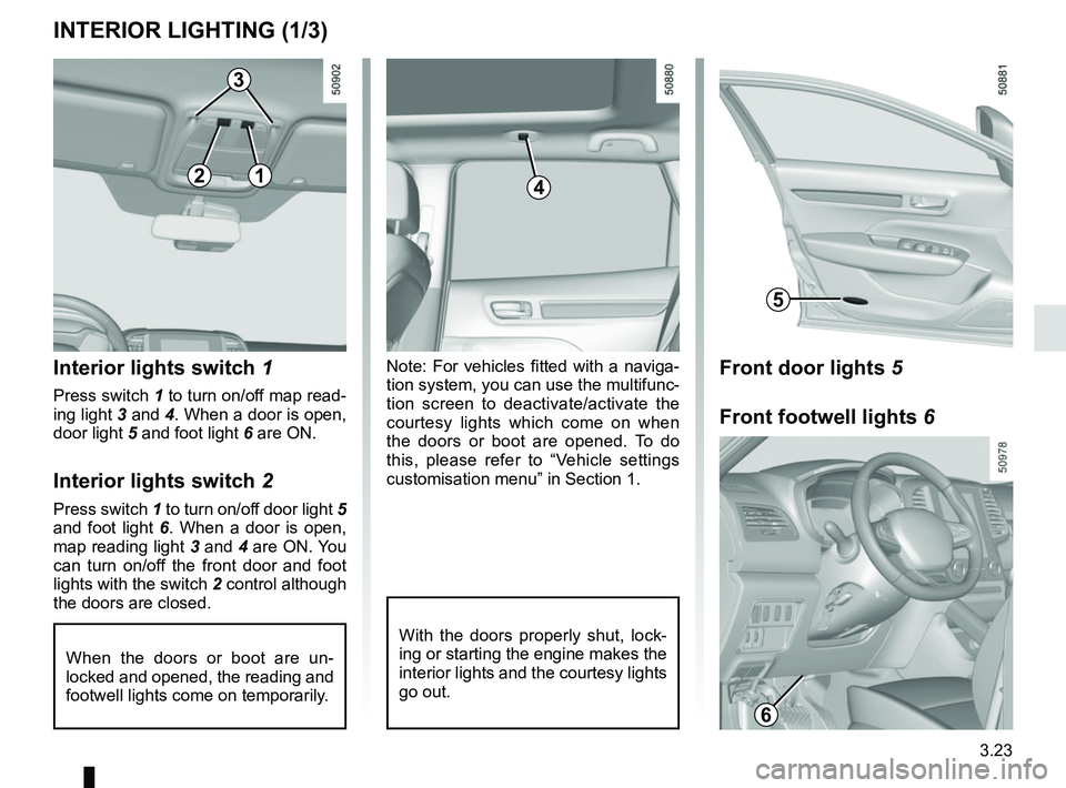 RENAULT KOLEOS 2018 Owners Manual 3.23
Note: For vehicles fitted with a naviga-
tion system, you can use the multifunc-
tion screen to deactivate/activate the
courtesy lights which come on when
the doors or boot are opened. To do
t RENAULT KOLEOS 2018 Owners Manual 3.23
Note: For vehicles fitted with a naviga-
tion system, you can use the multifunc-
tion screen to deactivate/activate the
courtesy lights which come on when
the doors or boot are opened. To do
t