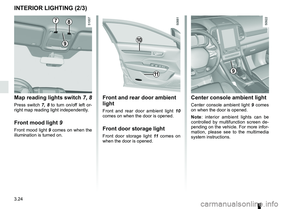 RENAULT KOLEOS 2018 Owners Manual 3.24
INTERIOR LIGHTING (2/3)
Front and rear door ambient
light
Front and rear door ambient light 10
comes on when the door is opened.
Front door storage light
Front door storage light 11 comes on
RENAULT KOLEOS 2018 Owners Manual 3.24
INTERIOR LIGHTING (2/3)
Front and rear door ambient
light
Front and rear door ambient light 10
comes on when the door is opened.
Front door storage light
Front door storage light 11 comes on
