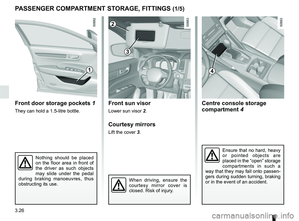 RENAULT KOLEOS 2018  Owners Manual 3.26
Centre console storage 
compartment 4
Front sun visor
Lower sun visor 
2.
Courtesy mirrors
Lift the cover 3.
Nothing should be placed 
on the floor area in front of 
the driver as such objects 
m