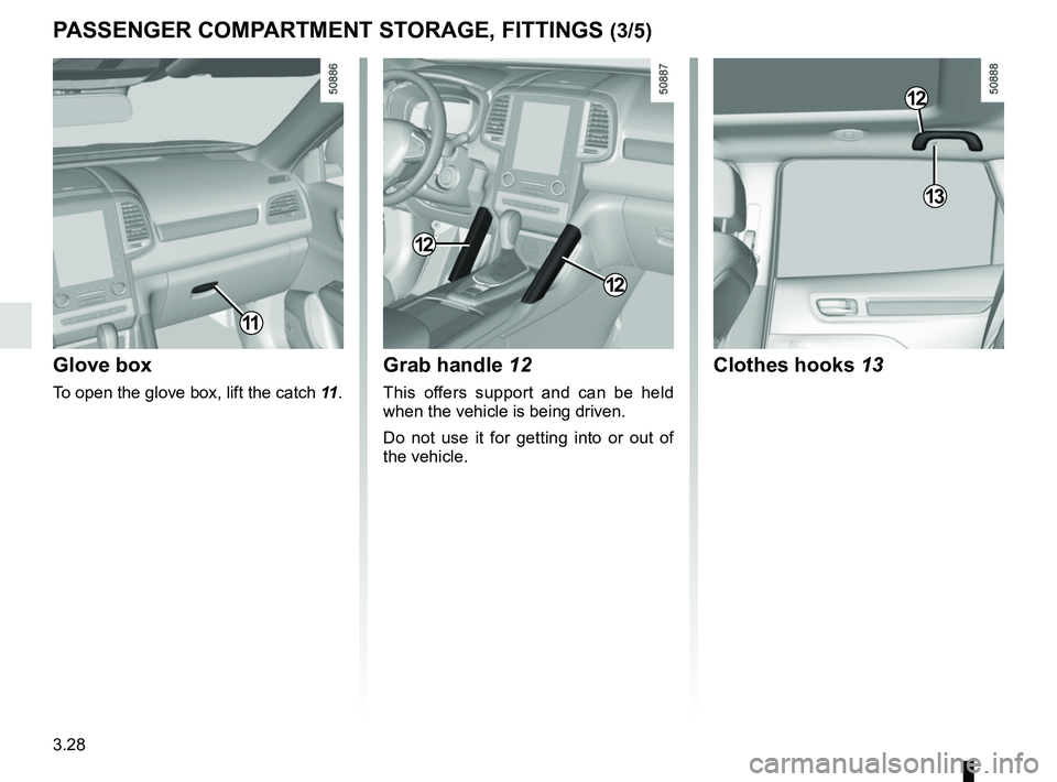 RENAULT KOLEOS 2018  Owners Manual 3.28
PASSENGER COMPARTMENT STORAGE, FITTINGS (3/5)
Glove box
To open the glove box, lift the catch 11.
11
12
Grab handle 12
This offers support and can be held 
when the vehicle is being driven.
Do no
