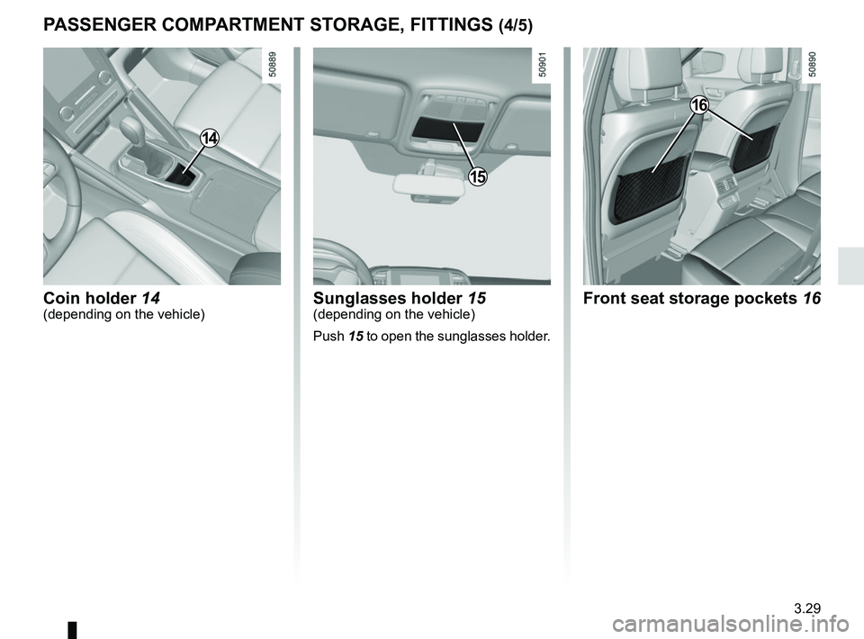 RENAULT KOLEOS 2018  Owners Manual 3.29
PASSENGER COMPARTMENT STORAGE, FITTINGS (4/5)
Sunglasses holder 15(depending on the vehicle)
Push 15 to open the sunglasses holder.
16
Front seat storage pockets 16
15
Coin holder  14(depending o