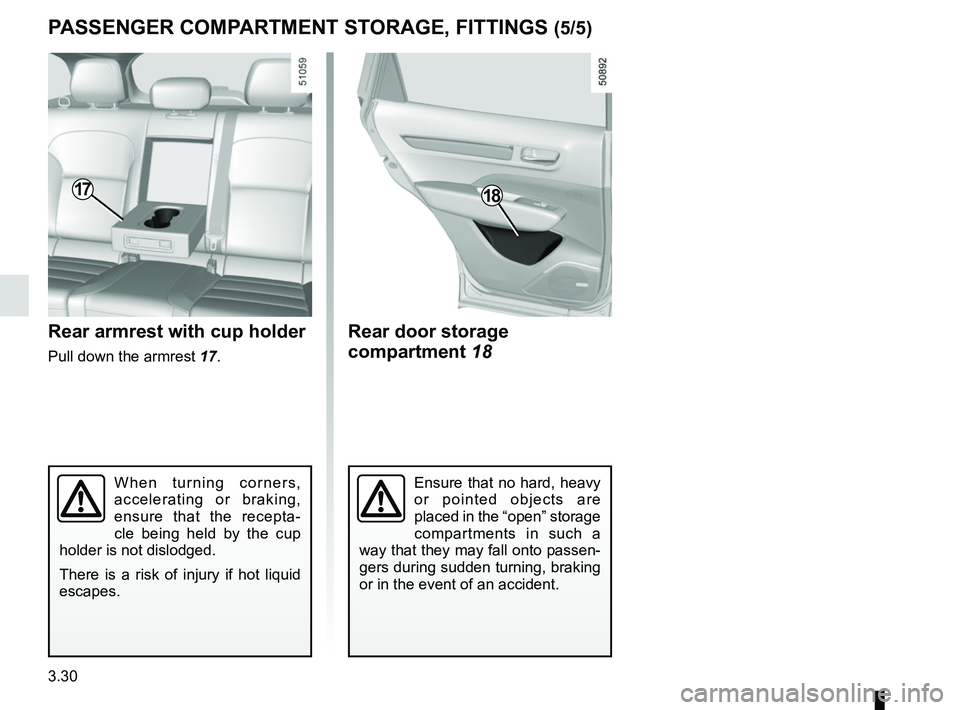 RENAULT KOLEOS 2018  Owners Manual 3.30
Rear door storage 
compartment 18
PASSENGER COMPARTMENT STORAGE, FITTINGS (5/5)
18
Ensure that no hard, heavy 
or pointed objects are 
placed in the “open” storage 
compartments in such a 
wa