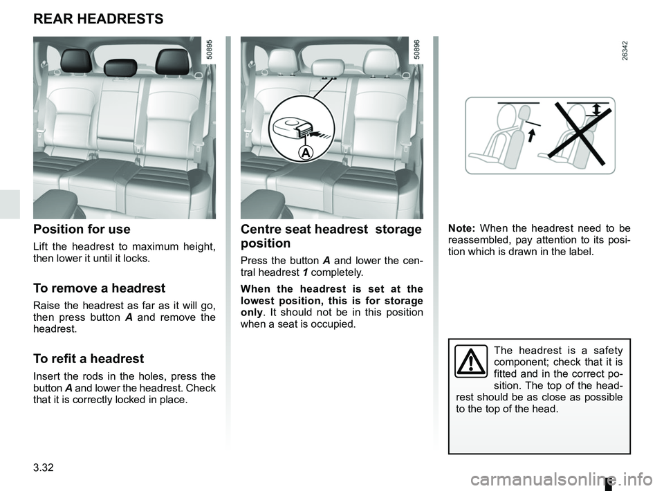RENAULT KOLEOS 2018  Owners Manual 3.32
The headrest is a safety 
component; check that it is 
fitted and in the correct po-
sition. The top of the head-
rest should be as close as possible 
to the top of the head.
Centre seat headrest