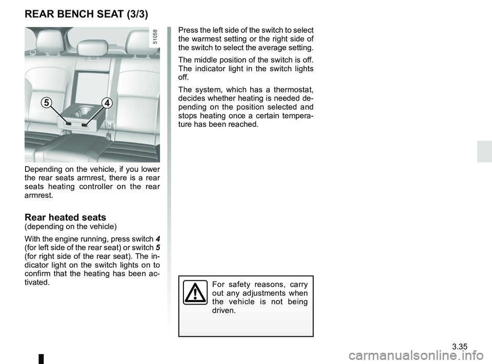RENAULT KOLEOS 2018 Owners Manual 3.35
Depending on the vehicle, if you lower
the rear seats armrest, there is a rear
seats heating controller on the rear
armrest.
Rear heated seats(depending on the vehicle)
With the engine running RENAULT KOLEOS 2018 Owners Manual 3.35
Depending on the vehicle, if you lower
the rear seats armrest, there is a rear
seats heating controller on the rear
armrest.
Rear heated seats(depending on the vehicle)
With the engine running