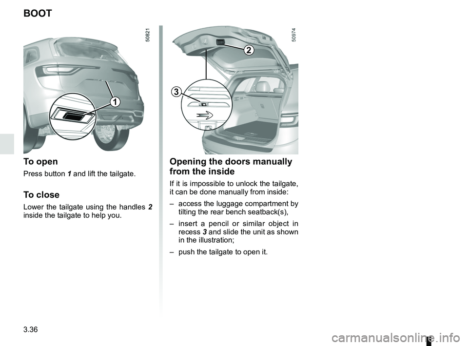 RENAULT KOLEOS 2018 Owners Manual 3.36
Opening the doors manually
from the inside
If it is impossible to unlock the tailgate,
it can be done manually from inside:
– access the luggage compartment by tilting the rear bench seatbac RENAULT KOLEOS 2018 Owners Manual 3.36
Opening the doors manually
from the inside
If it is impossible to unlock the tailgate,
it can be done manually from inside:
– access the luggage compartment by tilting the rear bench seatbac