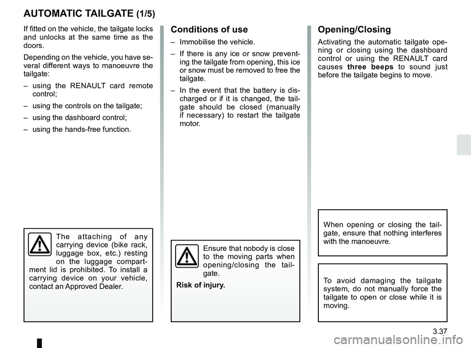 RENAULT KOLEOS 2018 Owners Manual 3.37
If fitted on the vehicle, the tailgate locks
and unlocks at the same time as the
doors.
Depending on the vehicle, you have se-
veral different ways to manoeuvre the
tailgate:
– using the RE RENAULT KOLEOS 2018 Owners Manual 3.37
If fitted on the vehicle, the tailgate locks
and unlocks at the same time as the
doors.
Depending on the vehicle, you have se-
veral different ways to manoeuvre the
tailgate:
– using the RE