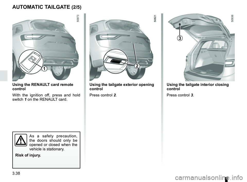 RENAULT KOLEOS 2018 Owners Manual 3.38
AUTOMATIC TAILGATE (2/5)
Using the tailgate interior closing
control
Press control 3.Using the tailgate exterior opening
control
Press control 2.
1
Using the RENAULT card remote
control
With t RENAULT KOLEOS 2018 Owners Manual 3.38
AUTOMATIC TAILGATE (2/5)
Using the tailgate interior closing
control
Press control 3.Using the tailgate exterior opening
control
Press control 2.
1
Using the RENAULT card remote
control
With t