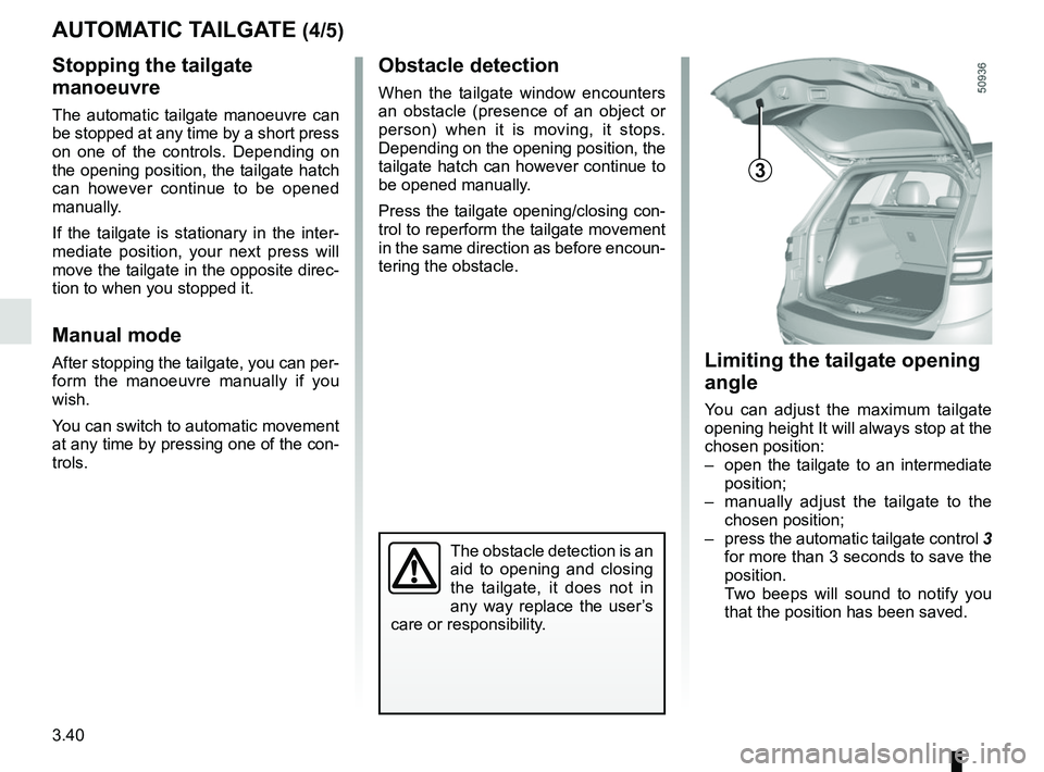 RENAULT KOLEOS 2018 Owners Manual 3.40
AUTOMATIC TAILGATE (4/5)
Stopping the tailgate
manoeuvre
The automatic tailgate manoeuvre can
be stopped at any time by a short press
on one of the controls. Depending on
the opening position RENAULT KOLEOS 2018 Owners Manual 3.40
AUTOMATIC TAILGATE (4/5)
Stopping the tailgate
manoeuvre
The automatic tailgate manoeuvre can
be stopped at any time by a short press
on one of the controls. Depending on
the opening position