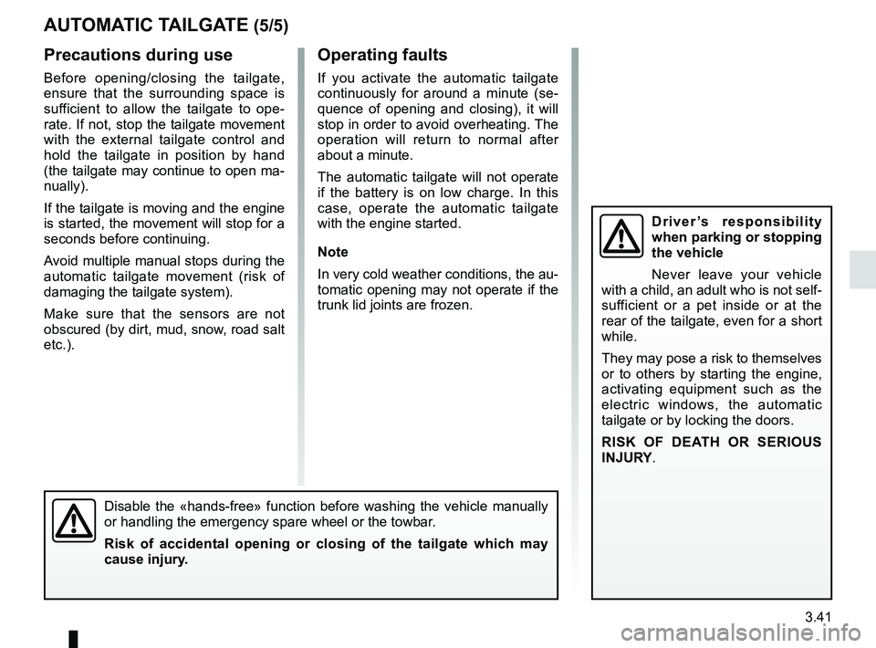 RENAULT KOLEOS 2018 Owners Manual 3.41
AUTOMATIC TAILGATE (5/5)Operating faults
If you activate the automatic tailgate
continuously for around a minute (se-
quence of opening and closing), it will
stop in order to avoid overheating. RENAULT KOLEOS 2018 Owners Manual 3.41
AUTOMATIC TAILGATE (5/5)Operating faults
If you activate the automatic tailgate
continuously for around a minute (se-
quence of opening and closing), it will
stop in order to avoid overheating.