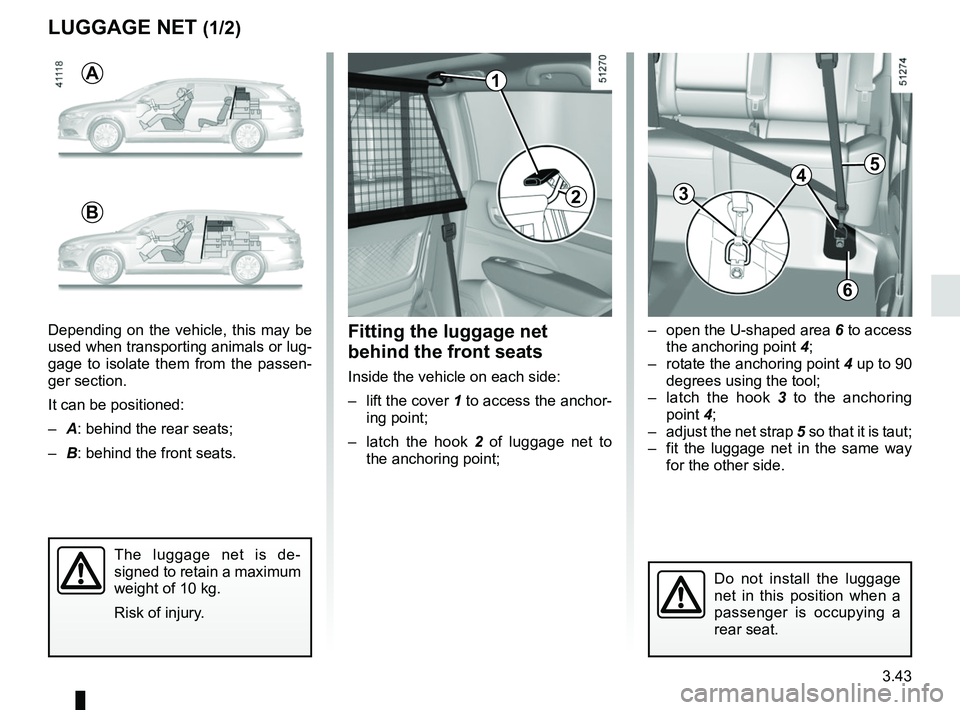 RENAULT KOLEOS 2018 Owners Manual 3.43
Fitting the luggage net
behind the front seats
Inside the vehicle on each side:
– lift the cover 1 to access the anchor-
ing point;
– latch the hook 2 of luggage net to
the anchoring po RENAULT KOLEOS 2018 Owners Manual 3.43
Fitting the luggage net
behind the front seats
Inside the vehicle on each side:
– lift the cover 1 to access the anchor-
ing point;
– latch the hook 2 of luggage net to
the anchoring po