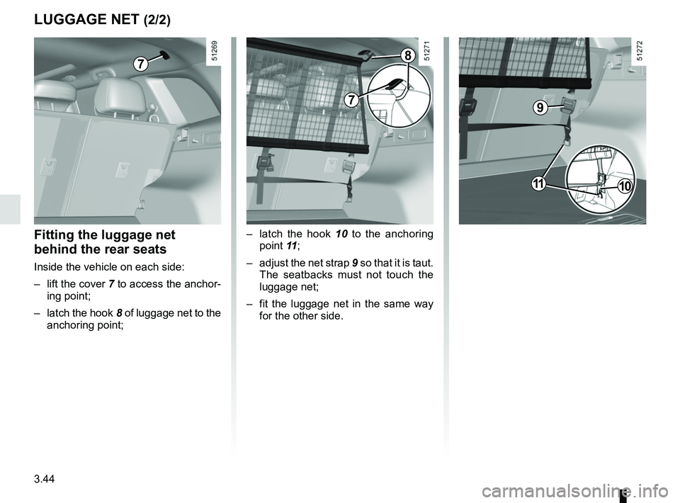 RENAULT KOLEOS 2018 Owners Manual 3.44
LUGGAGE NET (2/2)
7
– latch the hook 10 to the anchoring point 11 ;
– adjust the net strap 9 so that it is taut. The seatbacks must not touch the
luggage net;
– fit the luggage net in RENAULT KOLEOS 2018 Owners Manual 3.44
LUGGAGE NET (2/2)
7
– latch the hook 10 to the anchoring point 11 ;
– adjust the net strap 9 so that it is taut. The seatbacks must not touch the
luggage net;
– fit the luggage net in