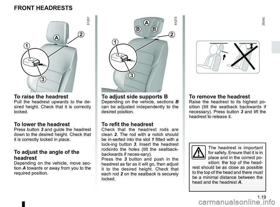 RENAULT KOLEOS 2018 Owners Manual 1.19
FRONT HEADRESTS
To raise the headrestPull the headrest upwards to the de-
sired height. Check that it is correctly
locked.
To lower the headrestPress button 3 and guide the headrest
down to the RENAULT KOLEOS 2018 Owners Manual 1.19
FRONT HEADRESTS
To raise the headrestPull the headrest upwards to the de-
sired height. Check that it is correctly
locked.
To lower the headrestPress button 3 and guide the headrest
down to the