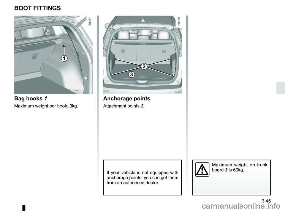 RENAULT KOLEOS 2018 Owners Manual 3.45
BOOT FITTINGS
Bag hooks 1
Maximum weight per hook: 3kg.
Anchorage points
Attachment points 2.
If your vehicle is not equipped with
anchorage points, you can get them
from an authorised dealer.
RENAULT KOLEOS 2018 Owners Manual 3.45
BOOT FITTINGS
Bag hooks 1
Maximum weight per hook: 3kg.
Anchorage points
Attachment points 2.
If your vehicle is not equipped with
anchorage points, you can get them
from an authorised dealer.