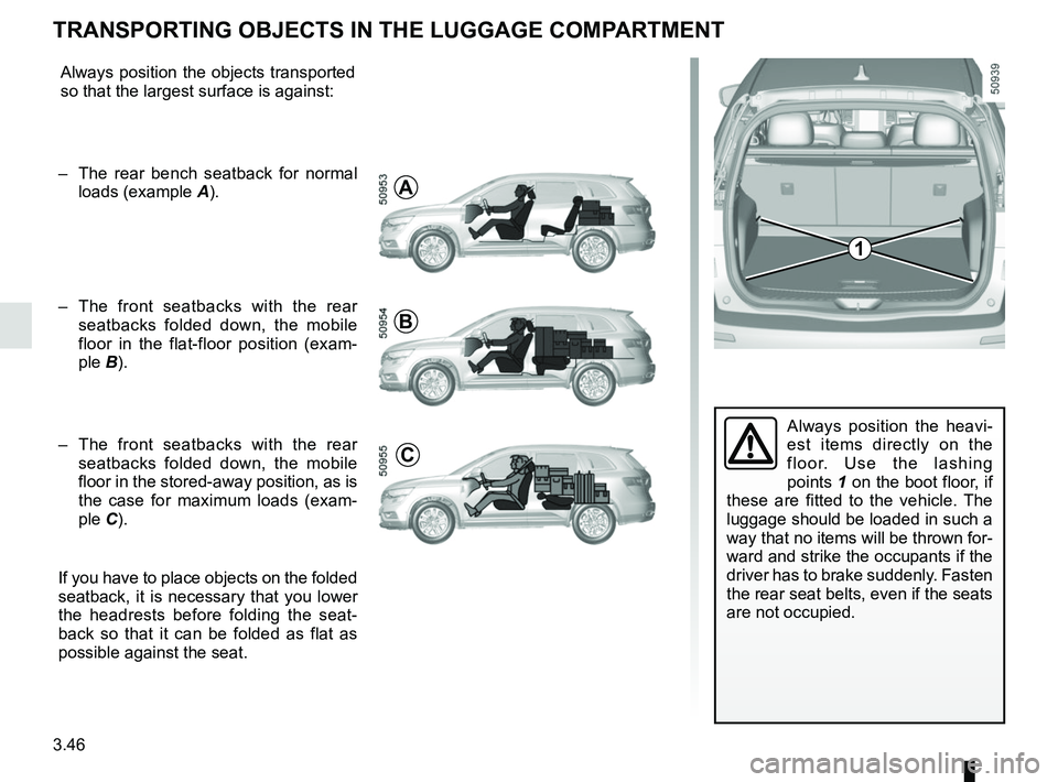 RENAULT KOLEOS 2018 Owners Manual 3.46
Always position the heavi-
est items directly on the
floor. Use the lashing
points 1 on the boot floor, if
these are fitted to the vehicle. The
luggage should be loaded in such a
way that no RENAULT KOLEOS 2018 Owners Manual 3.46
Always position the heavi-
est items directly on the
floor. Use the lashing
points 1 on the boot floor, if
these are fitted to the vehicle. The
luggage should be loaded in such a
way that no