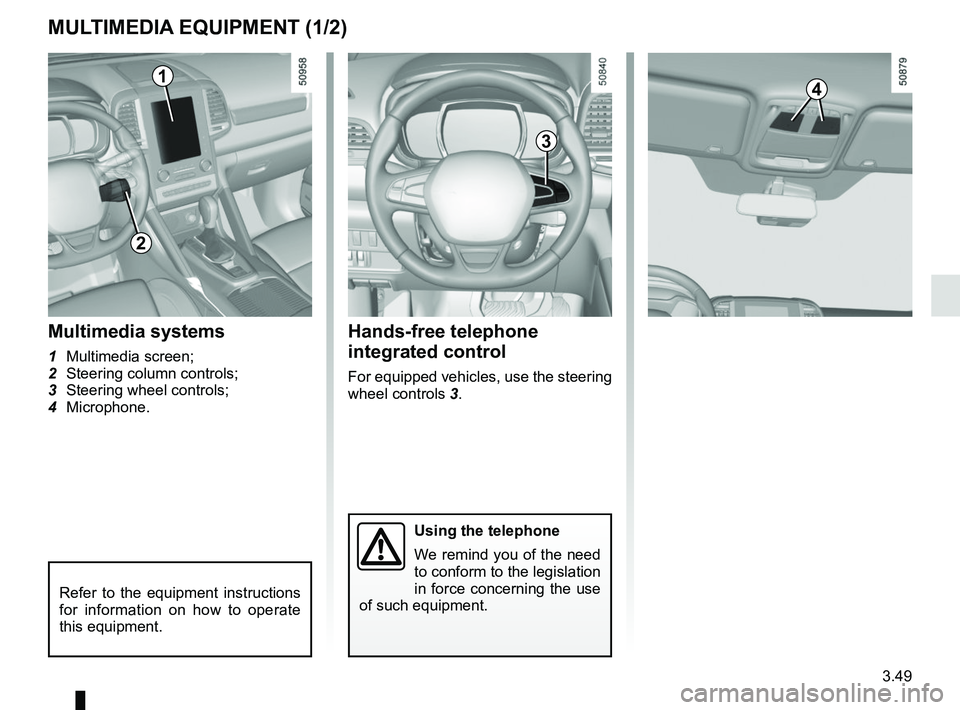 RENAULT KOLEOS 2018 Owners Manual 3.49
Hands-free telephone
integrated control
For equipped vehicles, use the steering
wheel controls 3.
MULTIMEDIA EQUIPMENT (1/2)
Using the telephone
We remind you of the need
to conform to the leg RENAULT KOLEOS 2018 Owners Manual 3.49
Hands-free telephone
integrated control
For equipped vehicles, use the steering
wheel controls 3.
MULTIMEDIA EQUIPMENT (1/2)
Using the telephone
We remind you of the need
to conform to the leg