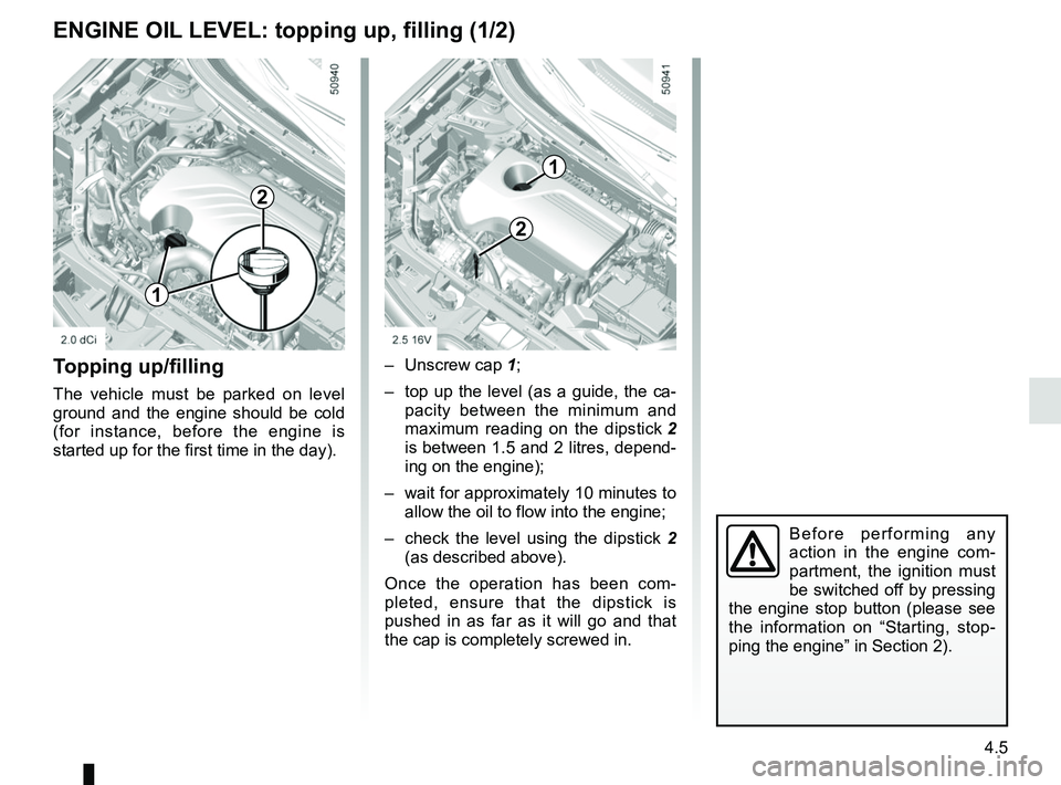 RENAULT KOLEOS 2018 Owners Manual 4.5
Topping up/filling
The vehicle must be parked on level
ground and the engine should be cold
(for instance, before the engine is
started up for the first time in the day).– Unscrew cap
1;
– RENAULT KOLEOS 2018 Owners Manual 4.5
Topping up/filling
The vehicle must be parked on level
ground and the engine should be cold
(for instance, before the engine is
started up for the first time in the day).– Unscrew cap
1;
–