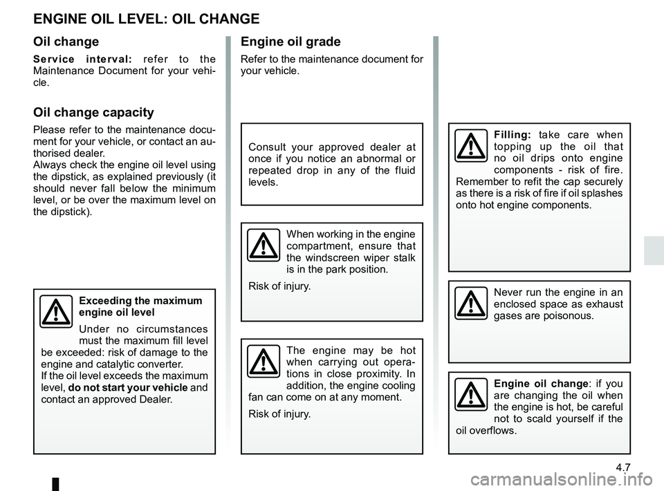 RENAULT KOLEOS 2018 Owners Manual 4.7
Engine oil grade
Refer to the maintenance document for
your vehicle.
ENGINE OIL LEVEL: OIL CHANGE
Never run the engine in an
enclosed space as exhaust
gases are poisonous.
Engine oil change: if RENAULT KOLEOS 2018 Owners Manual 4.7
Engine oil grade
Refer to the maintenance document for
your vehicle.
ENGINE OIL LEVEL: OIL CHANGE
Never run the engine in an
enclosed space as exhaust
gases are poisonous.
Engine oil change: if