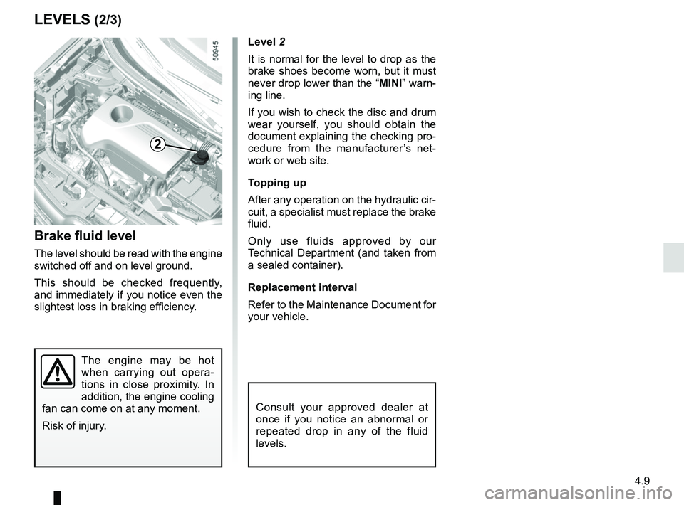 RENAULT KOLEOS 2018 Owners Manual 4.9
Level 2
It is normal for the level to drop as the
brake shoes become worn, but it must
never drop lower than the “MINI” warn-
ing line.
If you wish to check the disc and drum
wear yourself, RENAULT KOLEOS 2018 Owners Manual 4.9
Level 2
It is normal for the level to drop as the
brake shoes become worn, but it must
never drop lower than the “MINI” warn-
ing line.
If you wish to check the disc and drum
wear yourself,